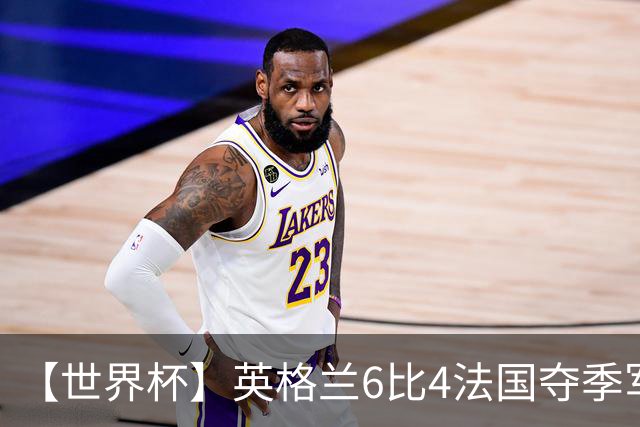【世界杯】英格兰6比4法国夺季军，姆总双响金靴在望