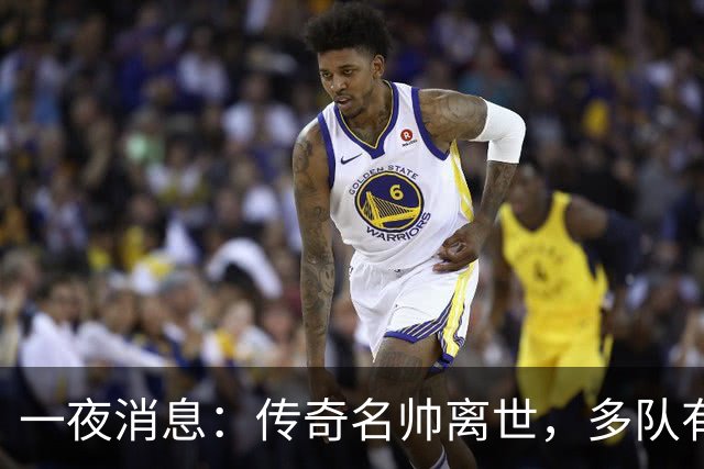 一夜消息：传奇名帅离世，多队有意克莱，杜伦或签资质报价
