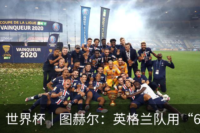 世界杯｜图赫尔：英格兰队用“60年来最大成就”回应批评