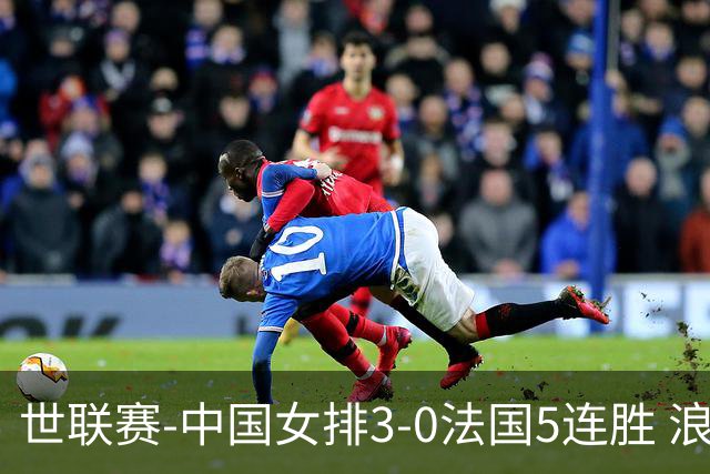 世联赛-中国女排3-0法国5连胜 浪费1赛点庄宇珊轰20分