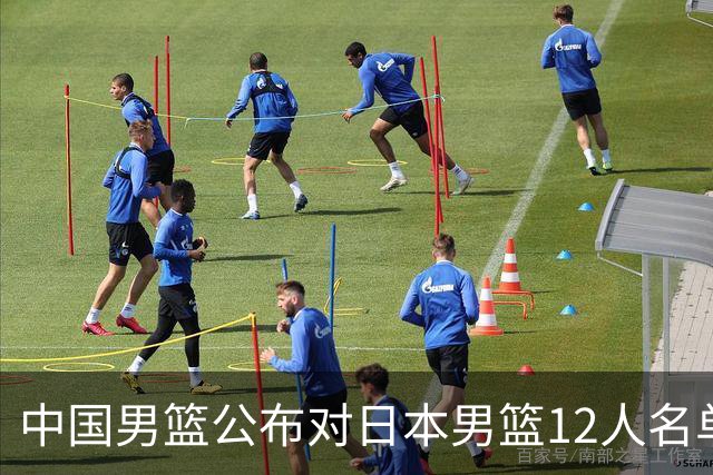 中国男篮公布对日本男篮12人名单，杨瀚森、徐昕等在列