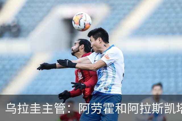 乌拉圭主管：阿劳霍和阿拉斯凯塔好转 吉梅内斯有望赶上首战