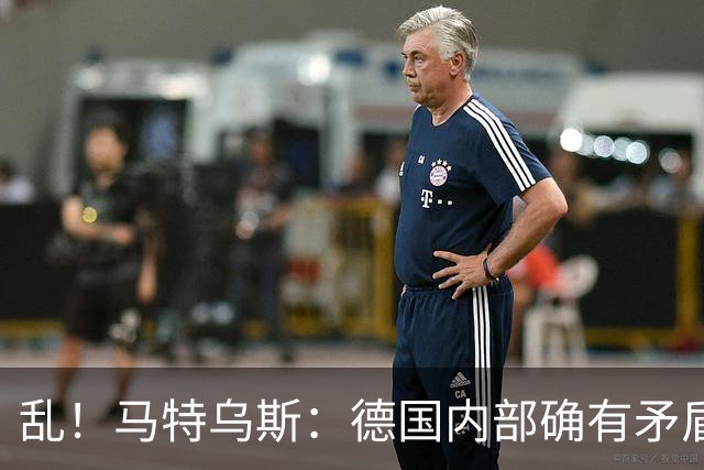 乱！马特乌斯：德国内部确有矛盾，部分人带家属随行其他人却不行