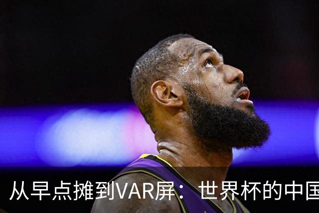 从早点摊到VAR屏：世界杯的中国生意链