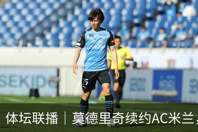 体坛联播｜莫德里奇续约AC米兰，德容右膝内侧副韧带撕裂