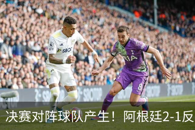 决赛对阵球队产生！阿根廷2-1反超英格兰
