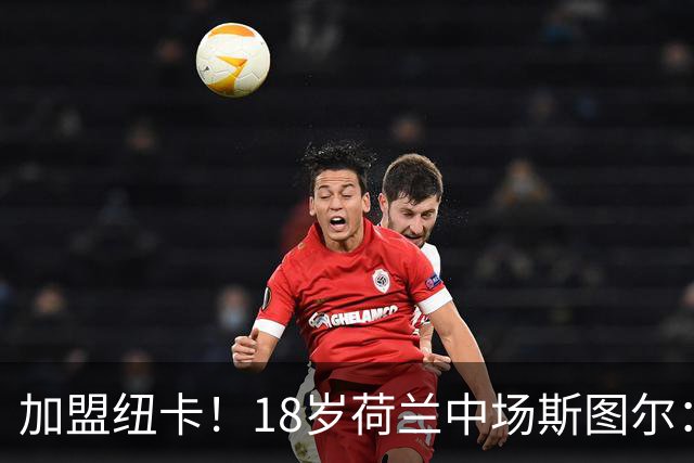 加盟纽卡！18岁荷兰中场斯图尔：很难拒绝纽卡的邀请 我喜欢控球