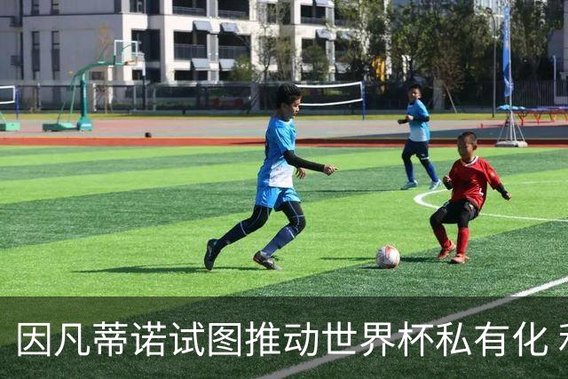 因凡蒂诺试图推动世界杯私有化 利益团体涉及特朗普家族