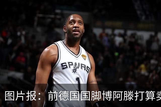 图片报：前德国国脚博阿滕打算卖房，租住于此的奥利塞需要搬家