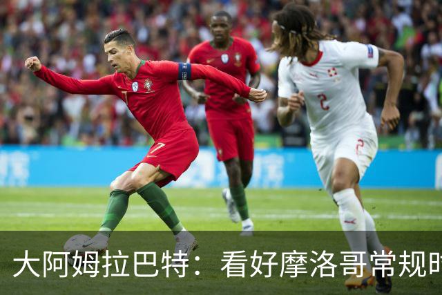 大阿姆拉巴特：看好摩洛哥常规时间1-1平荷兰，点球获胜