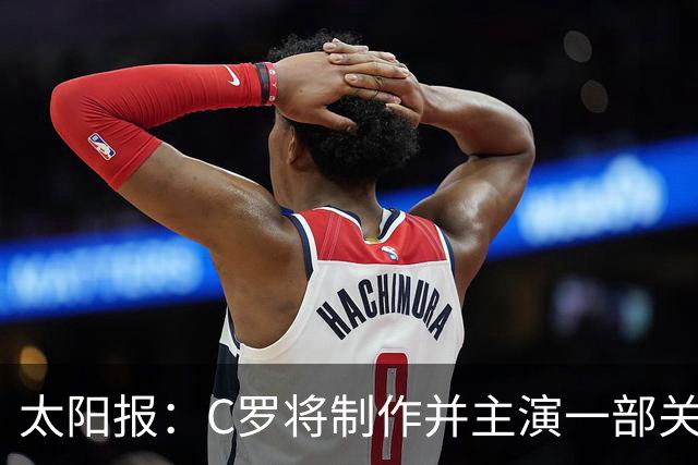太阳报：C罗将制作并主演一部关于英国足球的剧集，亨利参演