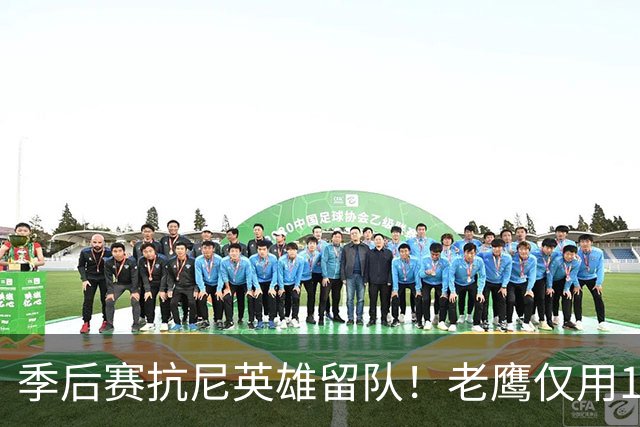 季后赛抗尼英雄留队！老鹰仅用1年2100万就留住CJ 获评A级操作