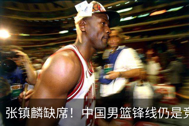 张镇麟缺席！中国男篮锋线仍是竞争最惨烈一环 王俊杰领衔“异军突起”