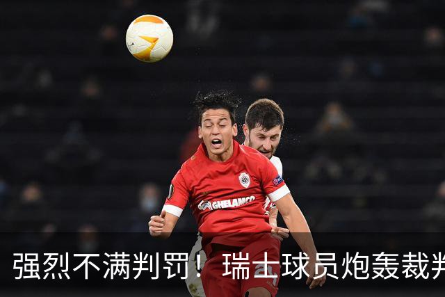 强烈不满判罚！瑞士球员炮轰裁判：他的表现太糟糕