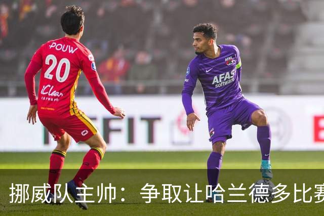 挪威队主帅：争取让哈兰德多比赛 他是世界上最好的前锋之一