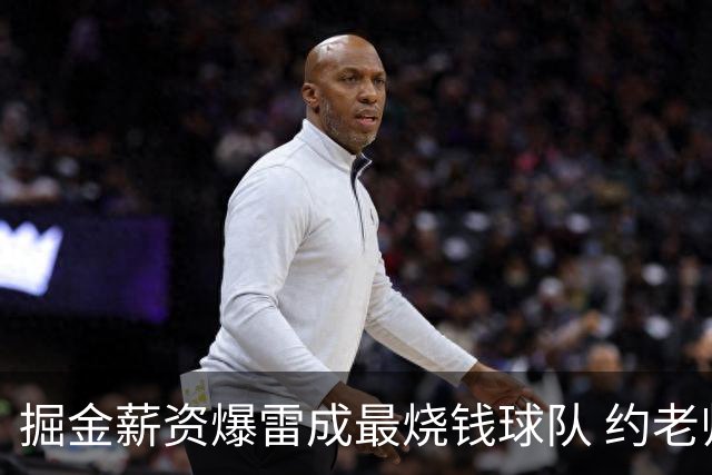 掘金薪资爆雷成最烧钱球队 约老师争冠之路到头了？