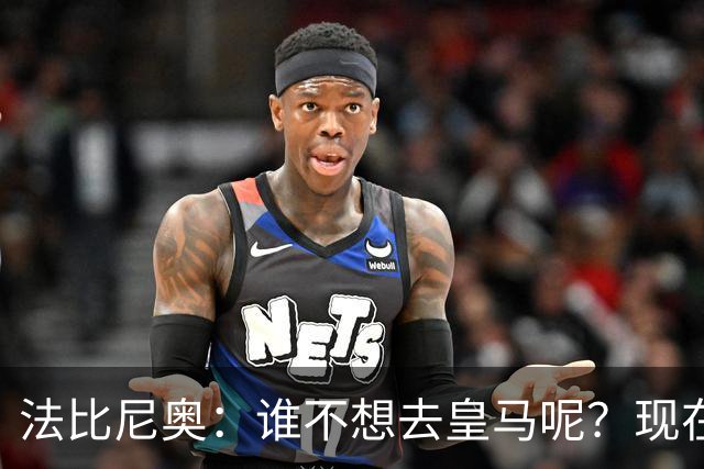 法比尼奥：谁不想去皇马呢？现在我有时间去思考并与经纪人沟通了