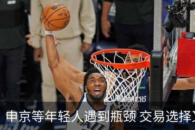 申京等年轻人遇到瓶颈 交易选择又屈指可数 火箭到底该如何争冠？