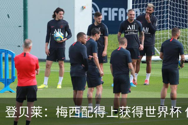 登贝莱：梅西配得上获得世界杯 但法国也要夺冠