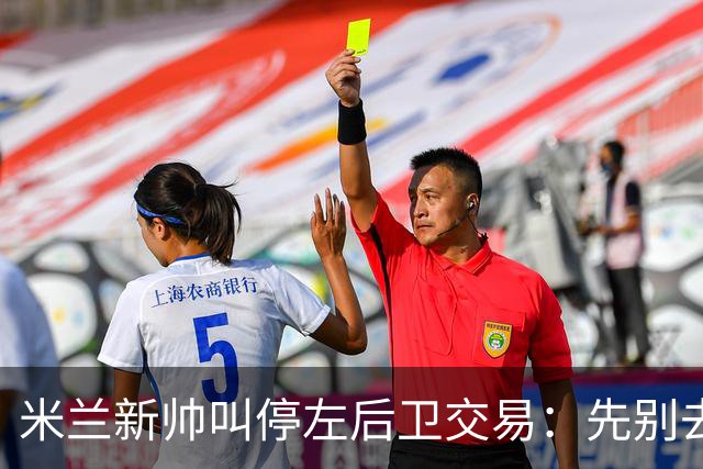 米兰新帅叫停左后卫交易：先别去维拉，7月我要亲自验货