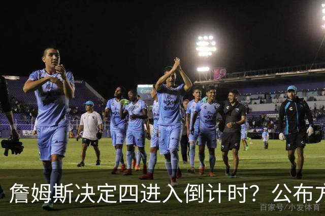 詹姆斯决定四进入倒计时？公布方式待定加深悬念