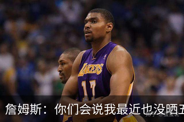 詹姆斯：你们会说我最近也没晒五对五对抗赛训练片段 我都41岁了