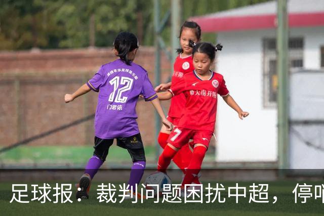 足球报：裁判问题困扰中超，停哨后到城市联赛执法经济利益更好
