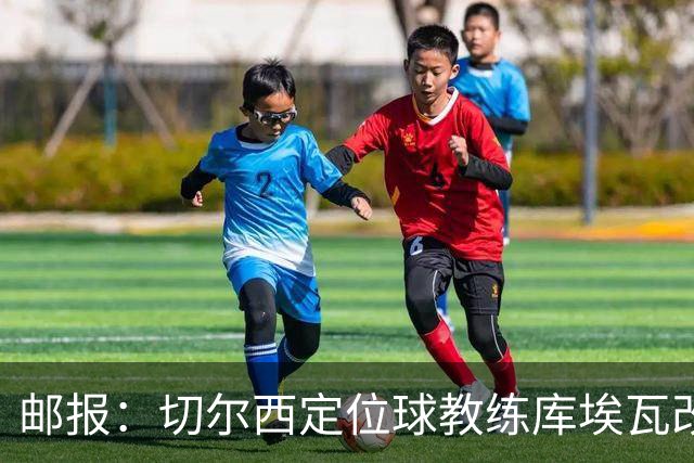 邮报：切尔西定位球教练库埃瓦改任幕后职务