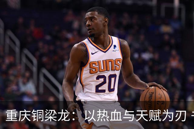 重庆铜梁龙：以热血与天赋为刃 书写山城足球新篇章