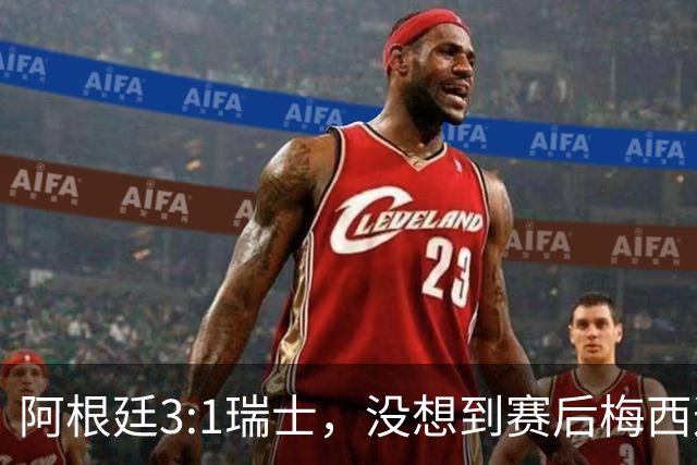 阿根廷3:1瑞士，没想到赛后梅西这样说，赢球不是多打一人是实力