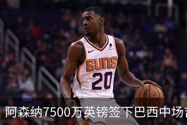 阿森纳7500万英镑签下巴西中场吉马良斯