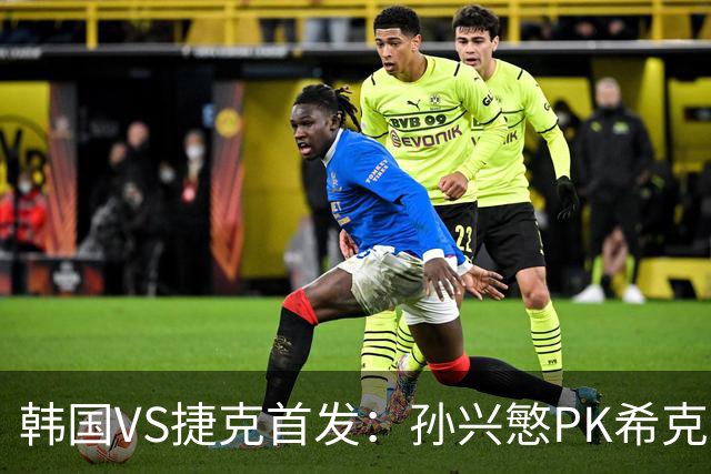 韩国VS捷克首发：孙兴慜PK希克 李刚仁绍切克登场