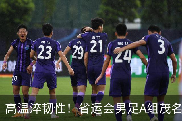 高温淬韧性！省运会男足A组茂名3-1逆转东莞，逆风拿下开门红