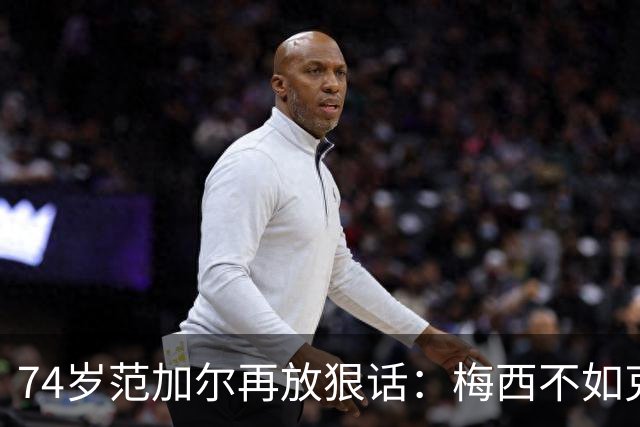 74岁范加尔再放狠话：梅西不如克鲁伊夫最近足坛最惹眼的言论，来自74岁的老帅范加尔