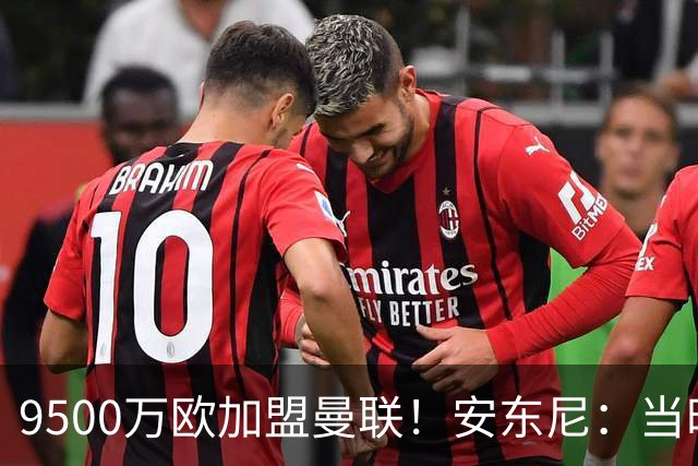 9500万欧加盟曼联！安东尼：当时滕哈赫亲自挖我，利物浦也报价了