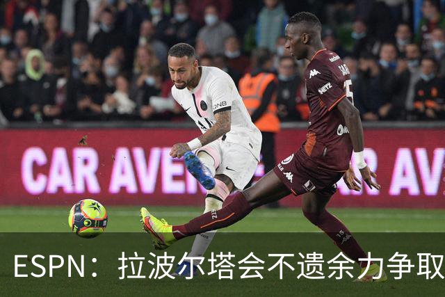 ESPN：拉波尔塔会不遗余力争取签小蜘蛛，直到确信完全不可能为止