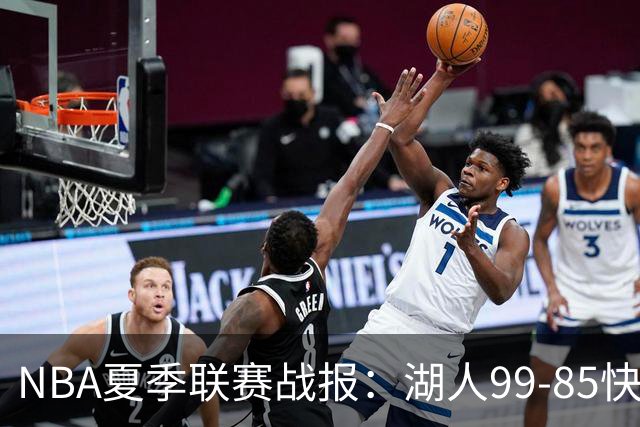 NBA夏季联赛战报：湖人99-85快船，卡梅伦-卡尔23+1+2