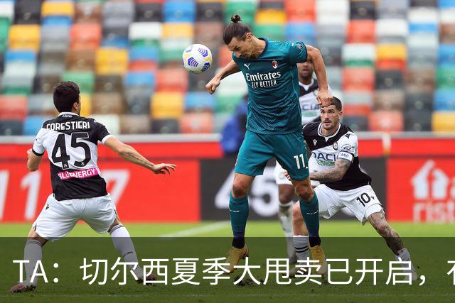 TA：切尔西夏季大甩卖已开启，有望再次达到去年3亿镑的销售额