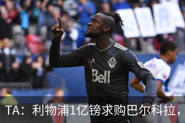 TA：利物浦1亿镑求购巴尔科拉，但难解右路短板