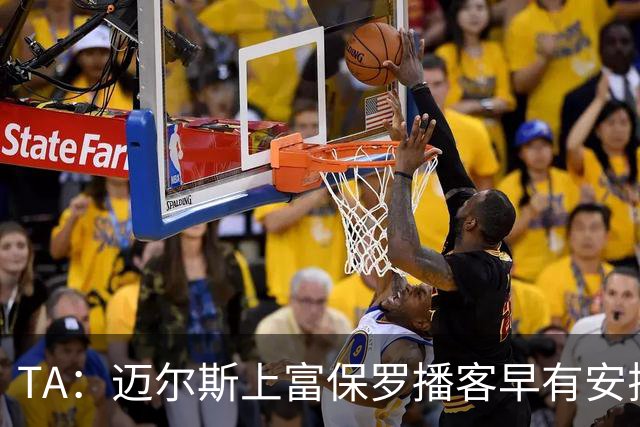 TA：迈尔斯上富保罗播客早有安排 不会邀请其他高管出镜招募老詹